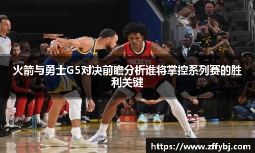 火箭与勇士G5对决前瞻分析谁将掌控系列赛的胜利关键